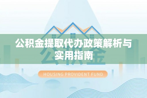 额尔古纳公积金提取代办政策解析与实用指南