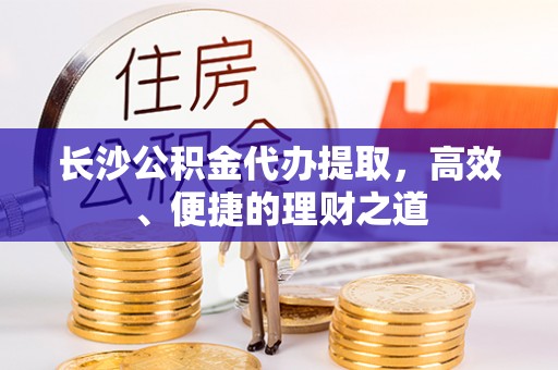 额尔古纳长沙公积金代办提取，高效、便捷的理财之道