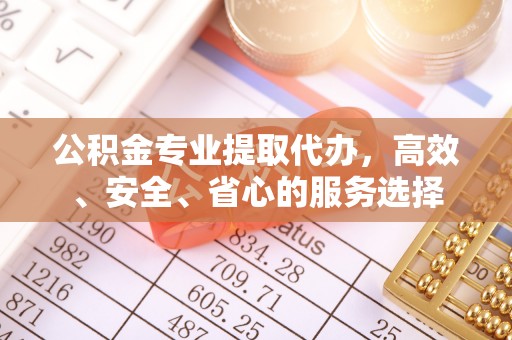 额尔古纳公积金专业提取代办，高效、安全、省心的服务选择