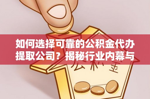 额尔古纳如何选择可靠的公积金代办提取公司？揭秘行业内幕与服务指南