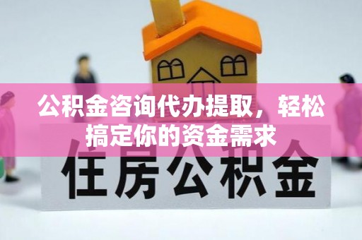 额尔古纳公积金咨询代办提取，轻松搞定你的资金需求