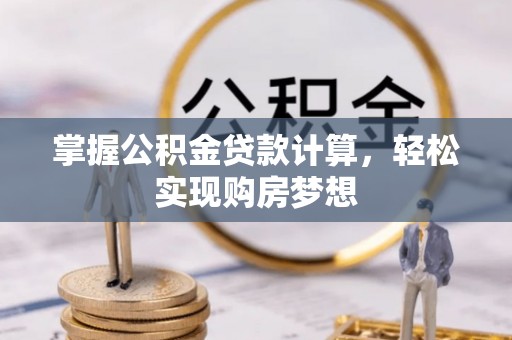 额尔古纳掌握公积金贷款计算，轻松实现购房梦想