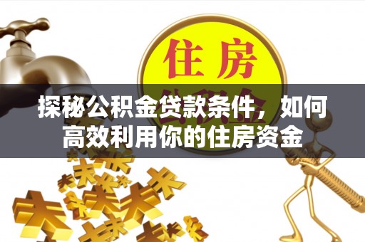 额尔古纳探秘公积金贷款条件，如何高效利用你的住房资金