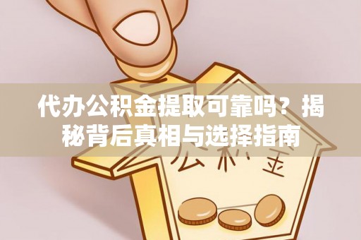 额尔古纳代办公积金提取可靠吗？揭秘背后真相与选择指南