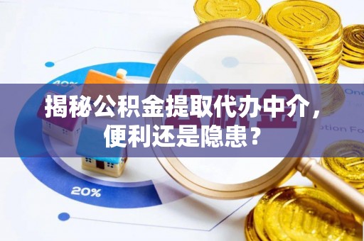 额尔古纳揭秘公积金提取代办中介，便利还是隐患？