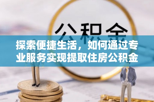 额尔古纳探索便捷生活，如何通过专业服务实现提取住房公积金代办