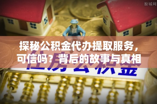 额尔古纳探秘公积金代办提取服务，可信吗？背后的故事与真相