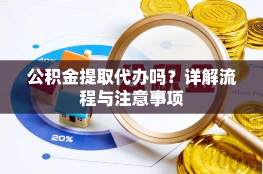 额尔古纳公积金提取代办吗？详解流程与注意事项