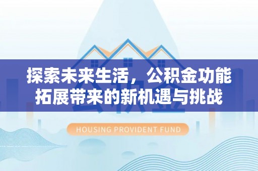 额尔古纳探索未来生活，公积金功能拓展带来的新机遇与挑战