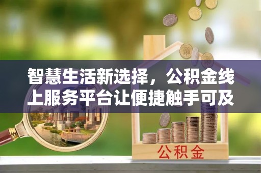 额尔古纳智慧生活新选择，公积金线上服务平台让便捷触手可及