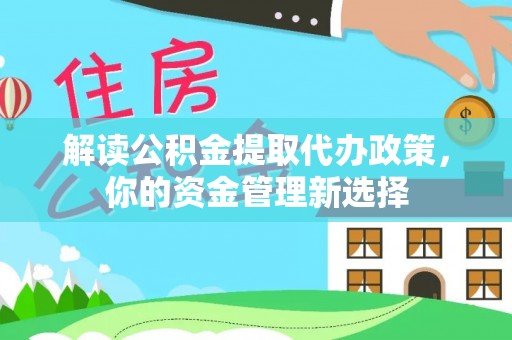 额尔古纳解读公积金提取代办政策，你的资金管理新选择