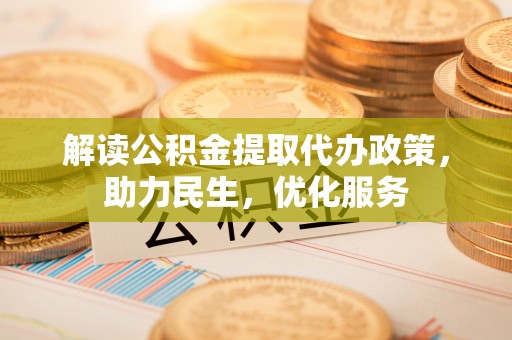 额尔古纳解读公积金提取代办政策，助力民生，优化服务