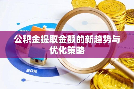 额尔古纳公积金提取金额的新趋势与优化策略
