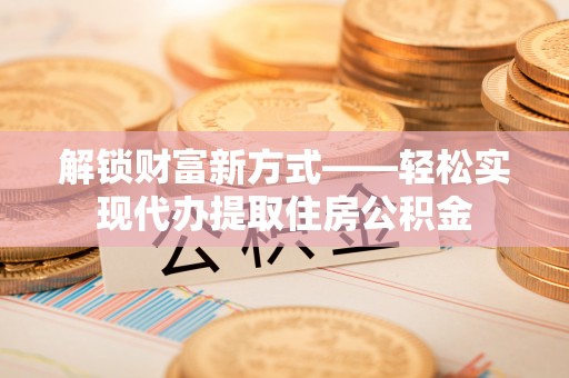 额尔古纳解锁财富新方式——轻松实现代办提取住房公积金