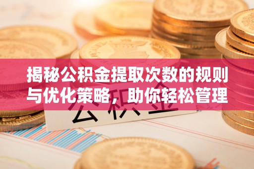 额尔古纳揭秘公积金提取次数的规则与优化策略，助你轻松管理财务