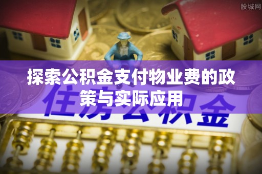 额尔古纳探索公积金支付物业费的政策与实际应用