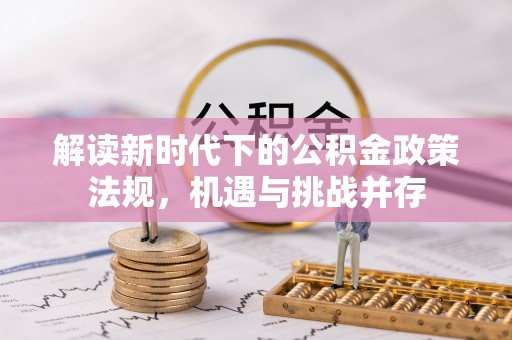 额尔古纳解读新时代下的公积金政策法规，机遇与挑战并存