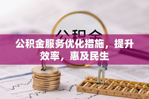 额尔古纳公积金服务优化措施，提升效率，惠及民生