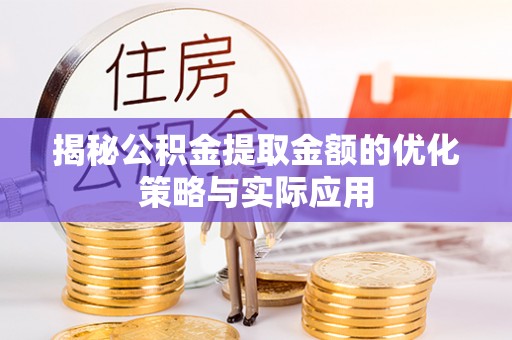 额尔古纳揭秘公积金提取金额的优化策略与实际应用