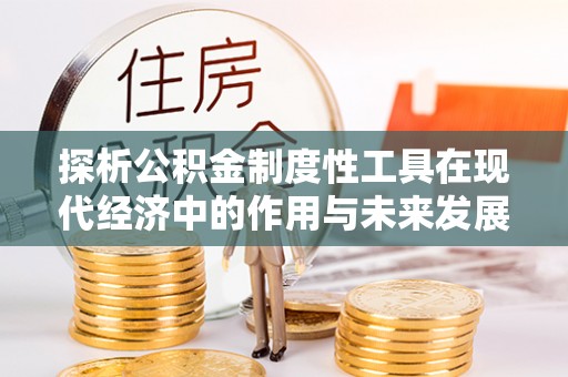 额尔古纳探析公积金制度性工具在现代经济中的作用与未来发展趋势