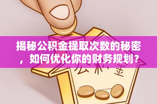 额尔古纳揭秘公积金提取次数的秘密，如何优化你的财务规划？