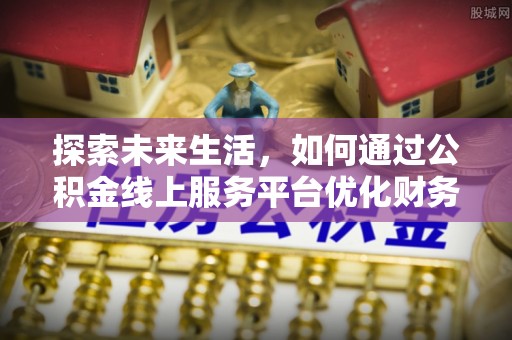 额尔古纳探索未来生活，如何通过公积金线上服务平台优化财务管理