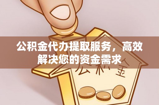 额尔古纳公积金代办提取服务，高效解决您的资金需求