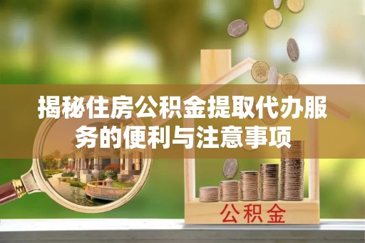 额尔古纳揭秘住房公积金提取代办服务的便利与注意事项