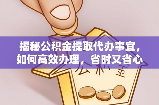 额尔古纳揭秘公积金提取代办事宜，如何高效办理，省时又省心？