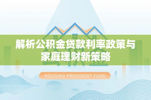额尔古纳解析公积金贷款利率政策与家庭理财新策略
