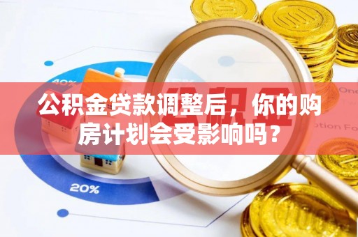 额尔古纳公积金贷款调整后，你的购房计划会受影响吗？