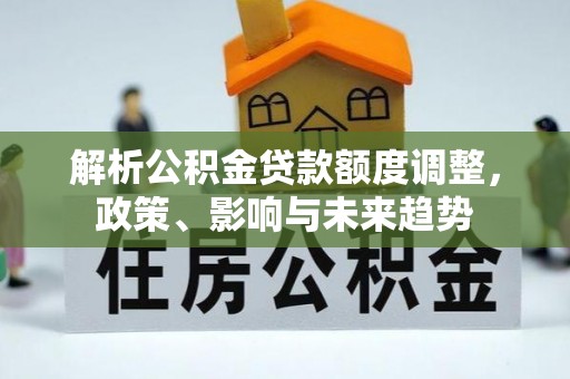 额尔古纳解析公积金贷款额度调整，政策、影响与未来趋势