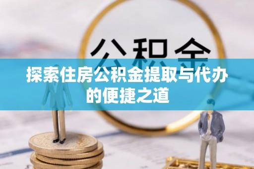 额尔古纳探索住房公积金提取与代办的便捷之道