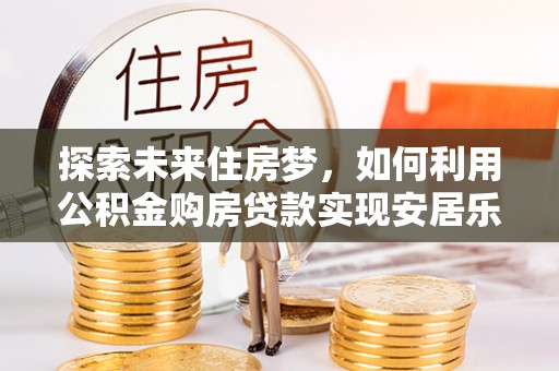 额尔古纳探索未来住房梦，如何利用公积金购房贷款实现安居乐业