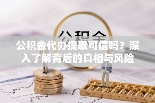 额尔古纳公积金代办提取可信吗？深入了解背后的真相与风险