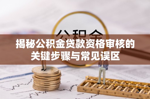 额尔古纳揭秘公积金贷款资格审核的关键步骤与常见误区