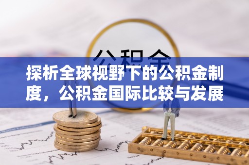 额尔古纳探析全球视野下的公积金制度，公积金国际比较与发展趋势