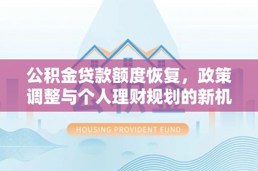额尔古纳公积金贷款额度恢复，政策调整与个人理财规划的新机遇