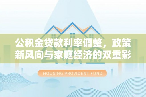额尔古纳公积金贷款利率调整，政策新风向与家庭经济的双重影响