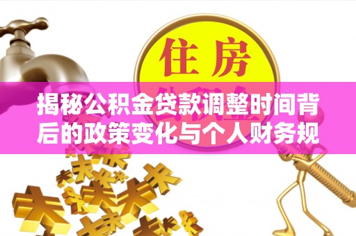 额尔古纳揭秘公积金贷款调整时间背后的政策变化与个人财务规划