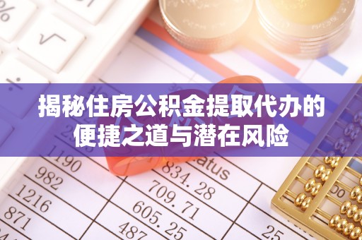 额尔古纳揭秘住房公积金提取代办的便捷之道与潜在风险