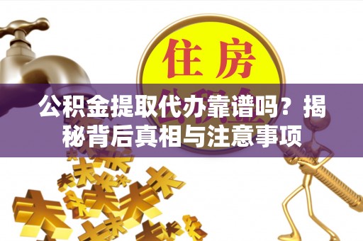 额尔古纳公积金提取代办靠谱吗？揭秘背后真相与注意事项