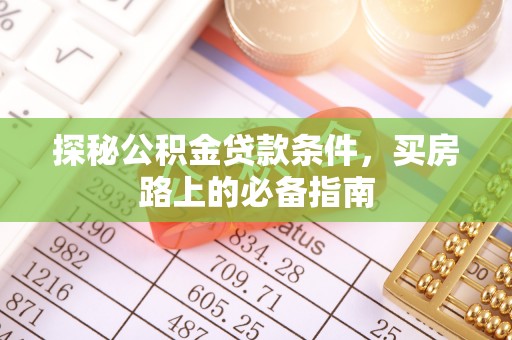额尔古纳探秘公积金贷款条件，买房路上的必备指南