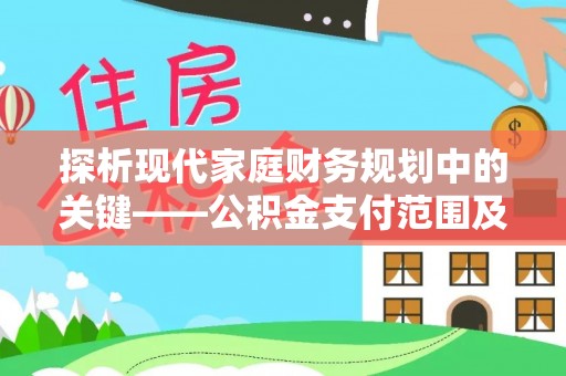 额尔古纳探析现代家庭财务规划中的关键——公积金支付范围及其影响