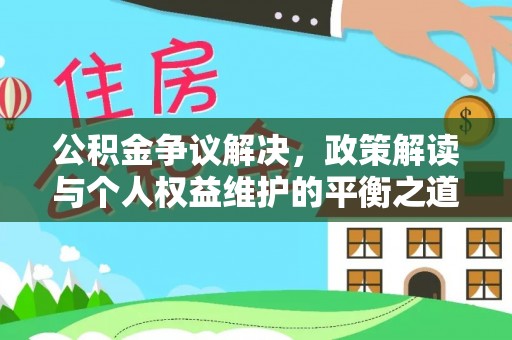 额尔古纳公积金争议解决，政策解读与个人权益维护的平衡之道