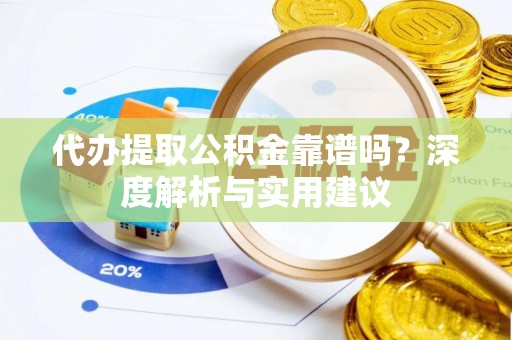 额尔古纳代办提取公积金靠谱吗？深度解析与实用建议