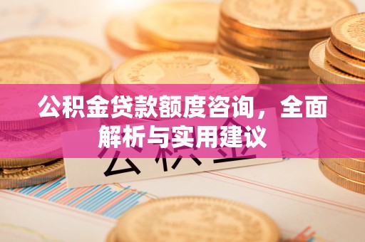 额尔古纳公积金贷款额度咨询，全面解析与实用建议