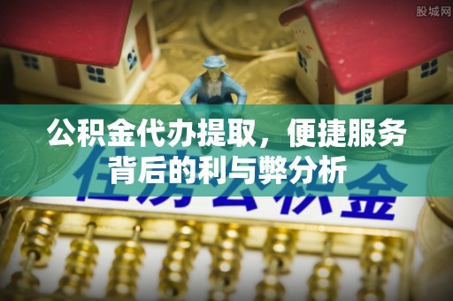 额尔古纳公积金代办提取，便捷服务背后的利与弊分析