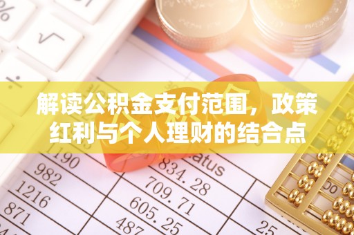 额尔古纳解读公积金支付范围，政策红利与个人理财的结合点