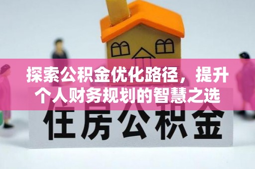 额尔古纳探索公积金优化路径，提升个人财务规划的智慧之选
